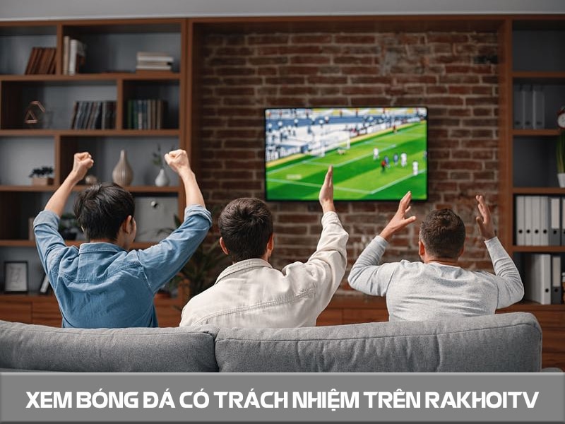 Xem bóng đá có trách nhiệm trên Rakhoitv